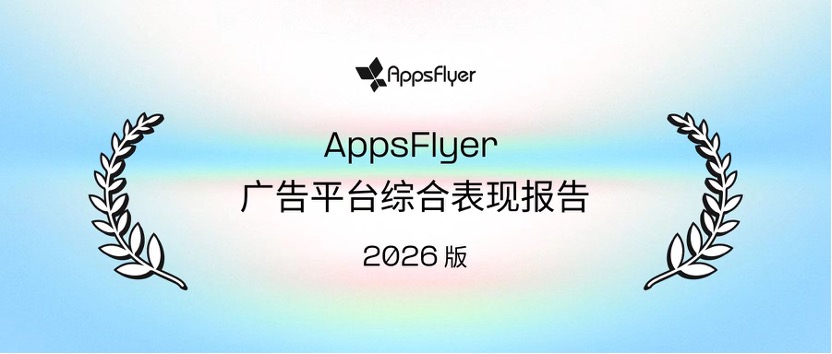 AppsFlyer 发布《广告平台综合表现报告 - 2026 版》 资讯 第1张-数字商业时代